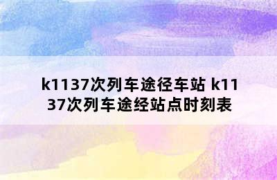 k1137次列车途径车站 k1137次列车途经站点时刻表